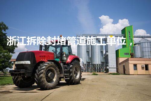 浙江拆除封堵管道施工单位，专业高效，保障安全！